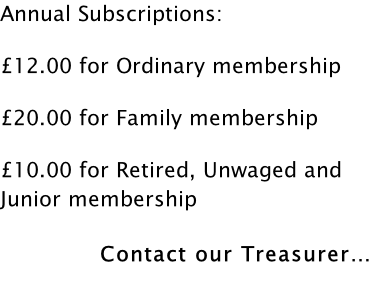 Annual Subscriptions:  £12.00 for Ordinary membership  £20.00 for Family membership  £10.00 for Retired, Unwaged and Junior membership              Contact our Treasurer…