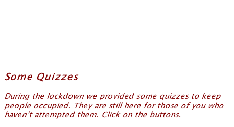 Some Quizzes   During the lockdown we provided some quizzes to keep people occupied. They are still here for those of you who haven’t attempted them. Click on the buttons.